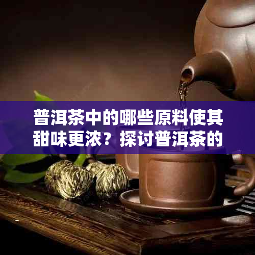 普洱茶中的哪些原料使其甜味更浓？探讨普洱茶的口感与甜度