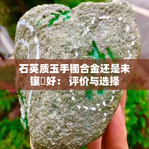 石英质玉手镯合金还是未镶崁好： 评价与选择