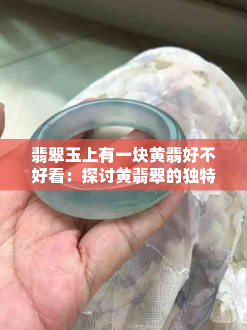 翡翠玉上有一块黄翡好不好看：探讨黄翡翠的独特魅力