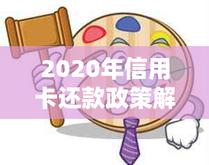 2020年信用卡还款政策解读：新规规定与变化