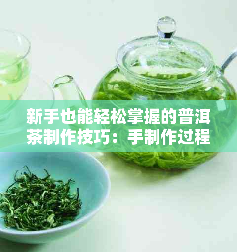 新手也能轻松掌握的普洱茶制作技巧：手制作过程揭秘