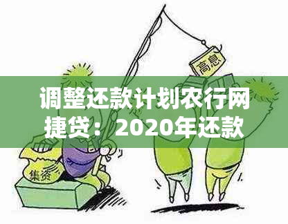 调整还款计划农行网捷贷：2020年还款规则与方式详解