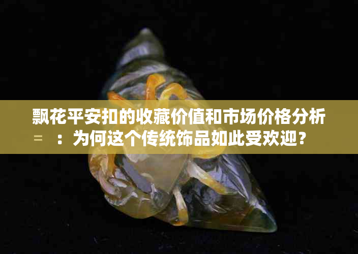 飘花平安扣的收藏价值和市场价格分析：为何这个传统饰品如此受欢迎？