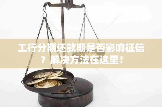 工行分期还款期是否影响？解决方法在这里！