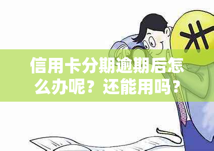 信用卡分期逾期后怎么办呢？还能用吗？