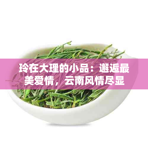 玲在大理的小品：邂逅最美爱情，云南风情尽显