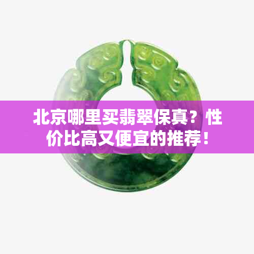 北京哪里买翡翠保真？性价比高又便宜的推荐！