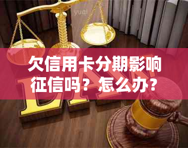 欠信用卡分期影响吗？怎么办？