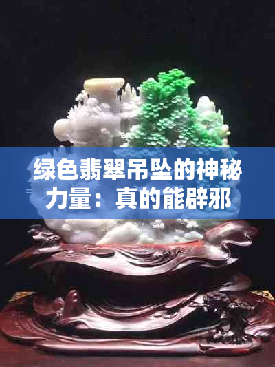 绿色翡翠吊坠的神秘力量：真的能辟邪吗？