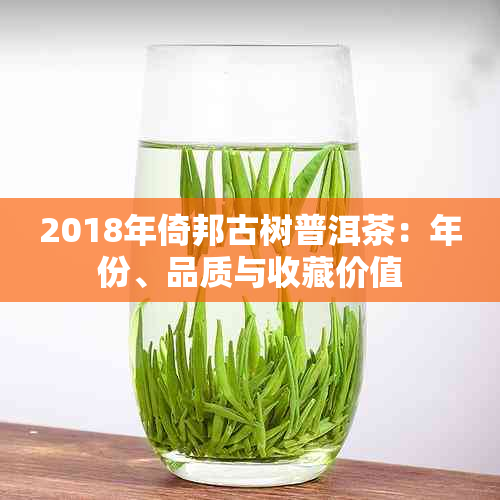 2018年倚邦古树普洱茶：年份、品质与收藏价值