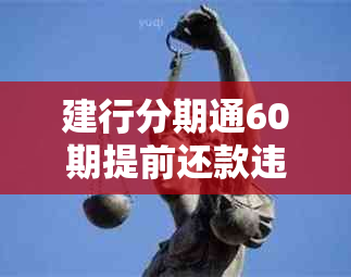 建行分期通60期提前还款违约金及相关问题解答