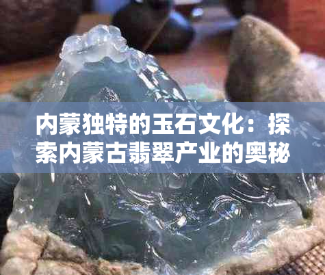 内蒙独特的玉石文化：探索内蒙古翡翠产业的奥秘