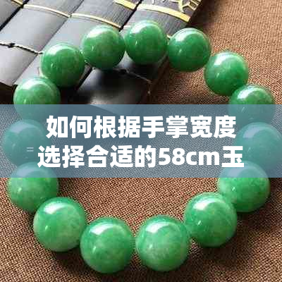 如何根据手掌宽度选择合适的58cm玉手镯尺寸对照表与测量方法