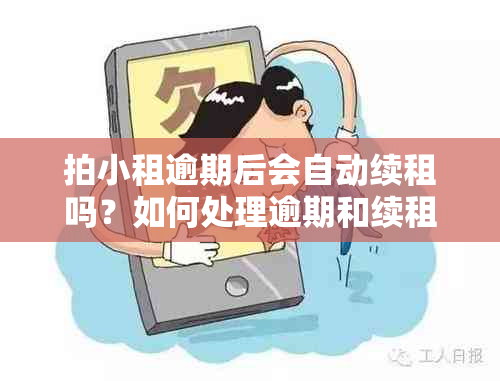 拍小租逾期后会自动续租吗？如何处理逾期和续租问题？