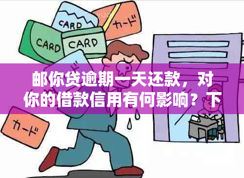 邮你贷逾期一天还款，对你的借款信用有何影响？下次能否实现循环再借？