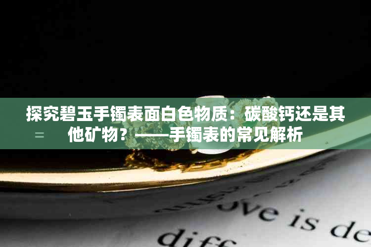 探究碧玉手镯表面白色物质：碳酸钙还是其他矿物？——手镯表的常见解析