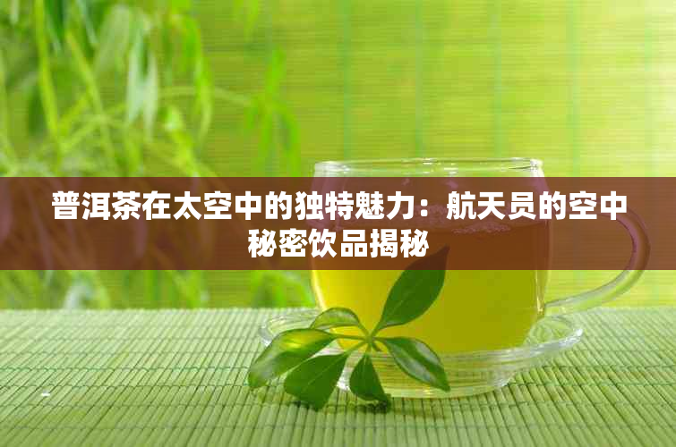 普洱茶在太空中的独特魅力：航天员的空中秘密饮品揭秘