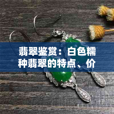 翡翠鉴赏：白色糯种翡翠的特点、价值与购买指南