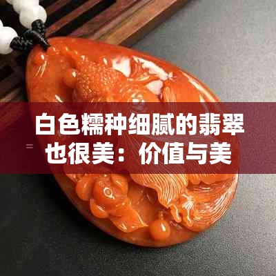 白色糯种细腻的翡翠也很美：价值与美味同在