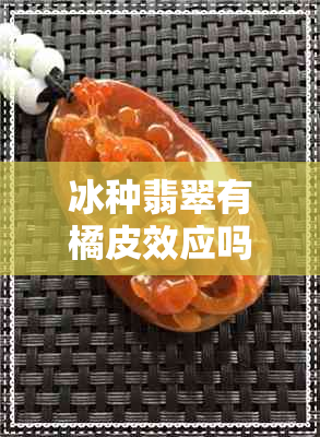 冰种翡翠有橘皮效应吗