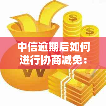 中信逾期后如何进行协商减免：一次结清是否可行？了解详细操作步骤和条件