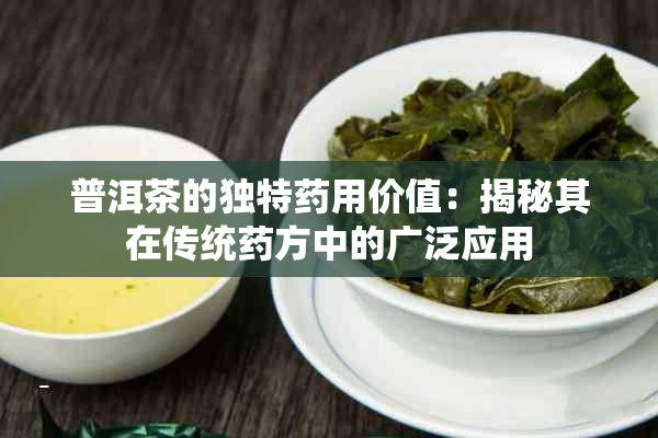 普洱茶的独特用价值：揭秘其在传统方中的广泛应用