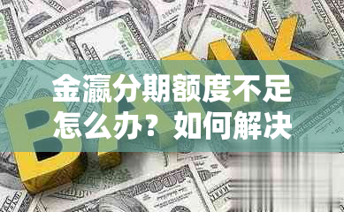 金瀛分期额度不足怎么办？如何解决这个问题？