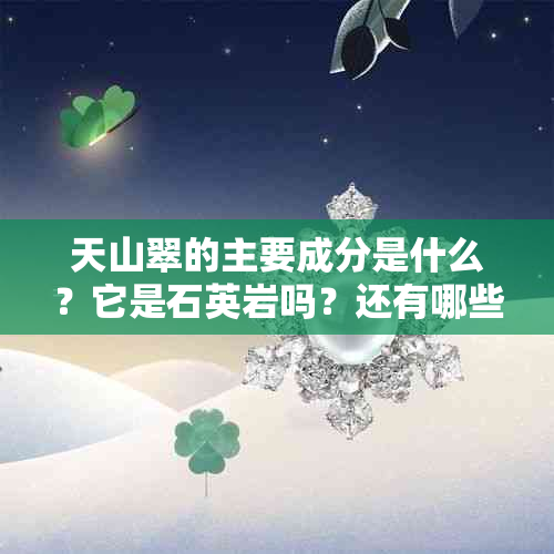 天山翠的主要成分是什么？它是石英岩吗？还有哪些其他矿物成分？