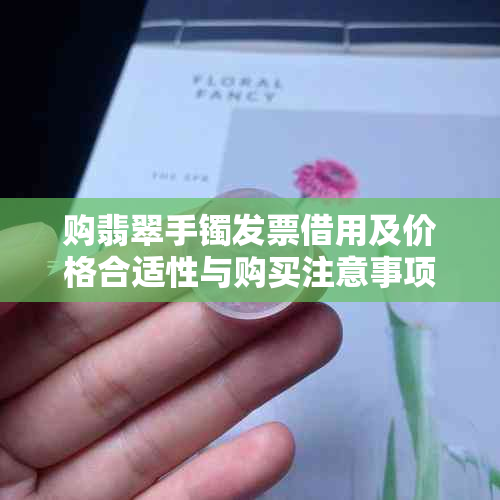 购翡翠手镯发票借用及价格合适性与购买注意事项