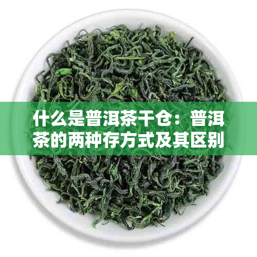 什么是普洱茶干仓：普洱茶的两种存方式及其区别