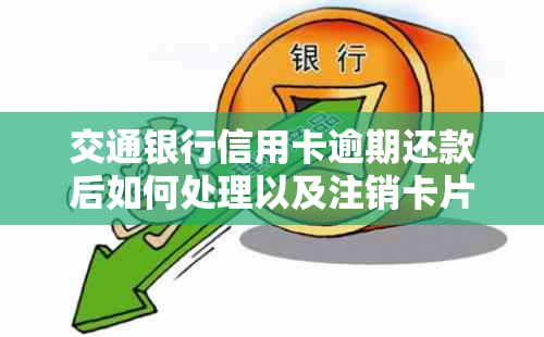 交通银行信用卡逾期还款后如何处理以及注销卡片的相关问题解答