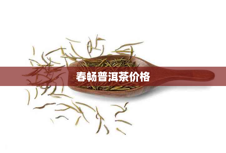 春畅普洱茶价格