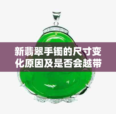 新翡翠手镯的尺寸变化原因及是否会越带越小？