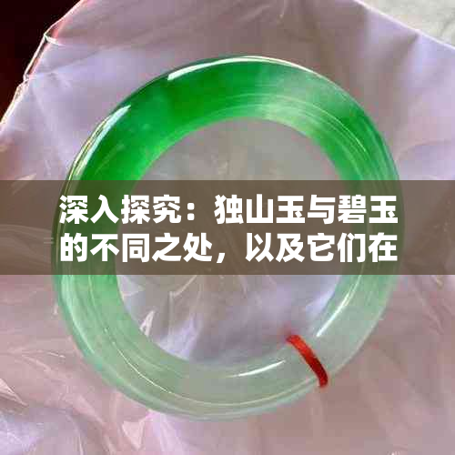 深入探究：独山玉与碧玉的不同之处，以及它们在市场上的比较