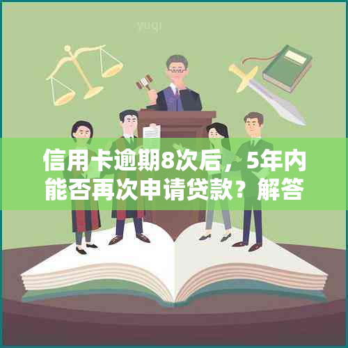 信用卡逾期8次后，5年内能否再次申请贷款？解答您的疑虑和可能的解决方案