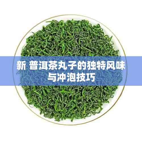 新 普洱茶丸子的独特风味与冲泡技巧