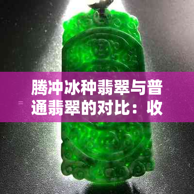 腾冲冰种翡翠与普通翡翠的对比：收藏价值与选购技巧全解析