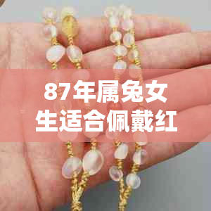 87年属兔女生适合佩戴红玉髓吗？