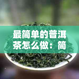 最简单的普洱茶怎么做：简单步骤，品味醇厚