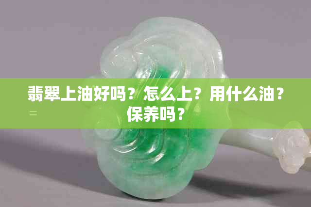 翡翠上油好吗？怎么上？用什么油？保养吗？