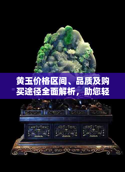 黄玉价格区间、品质及购买途径全面解析，助您轻松了解黄玉市场行情