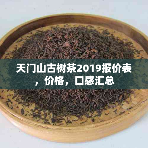 天门山古树茶2019报价表，价格，口感汇总