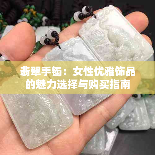 翡翠手镯：女性优雅饰品的魅力选择与购买指南