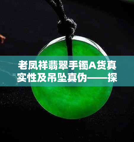 老凤祥翡翠手镯A货真实性及吊坠真伪——探究老凤祥翡翠品质