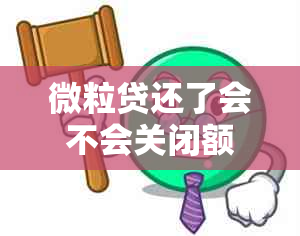 微粒贷还了会不会关闭额度？微粒贷还款后会关闭吗？