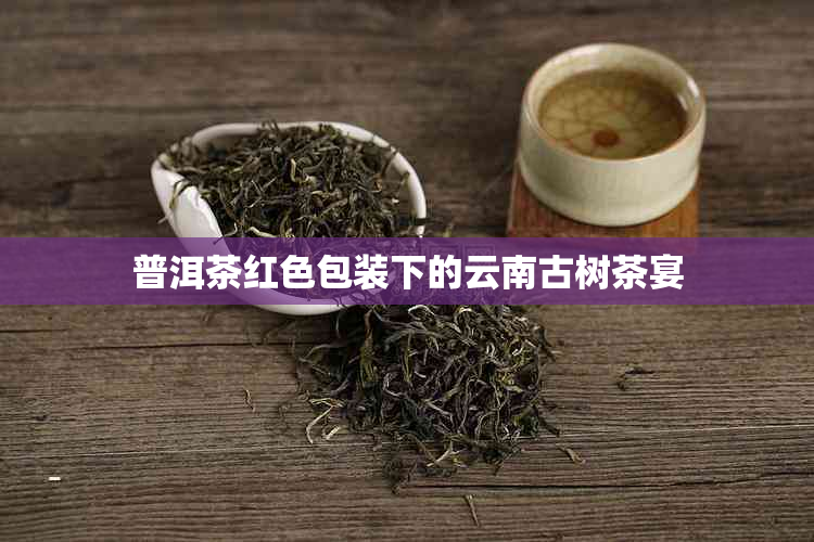 普洱茶红色包装下的云南古树茶宴