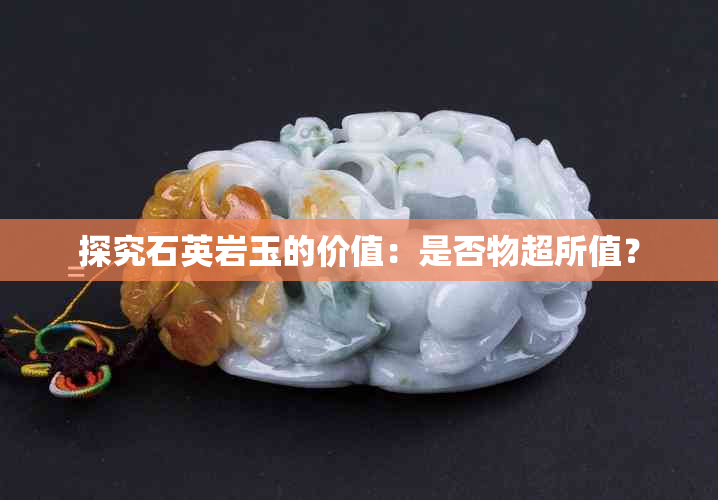 探究石英岩玉的价值：是否物超所值？