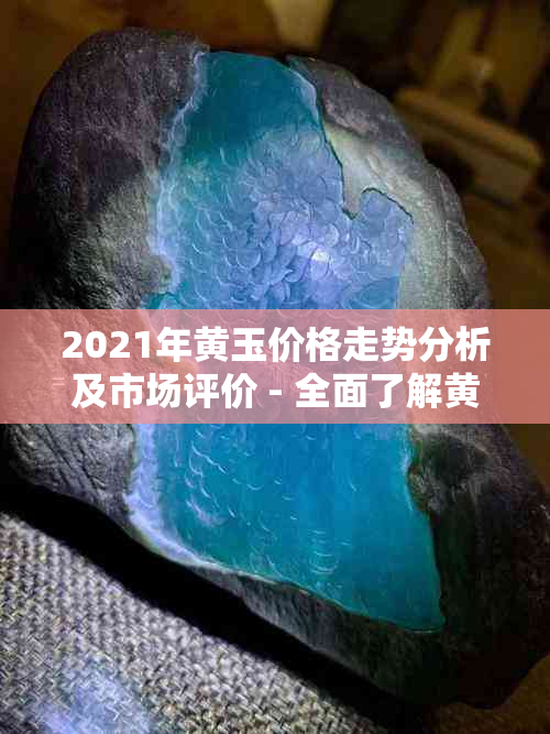 2021年黄玉价格走势分析及市场评价 - 全面了解黄玉的价值