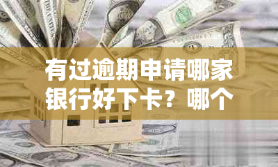 有过逾期申请哪家银行好下卡？哪个银行对逾期客户也可发放信用卡及贷款？