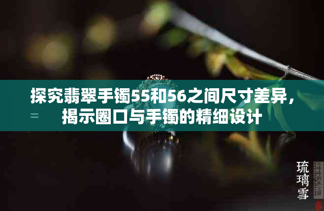 探究翡翠手镯55和56之间尺寸差异，揭示圈口与手镯的精细设计